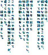 晴れた日には、
穏やかな海が広がるこの菅崎に、
かって殉難の物語がありました。

明治４４年に起きた
悲惨な海難事故を目の当たりにし、
相差の人々は一丸となって
救助活動に献身しました。

このときの思いや願いを込めて
この公園に「春雨殉難記念碑」が、
建てられました。
ッと、説明にありました。